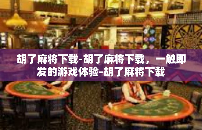胡了麻将下载-胡了麻将下载，一触即发的游戏体验-胡了麻将下载