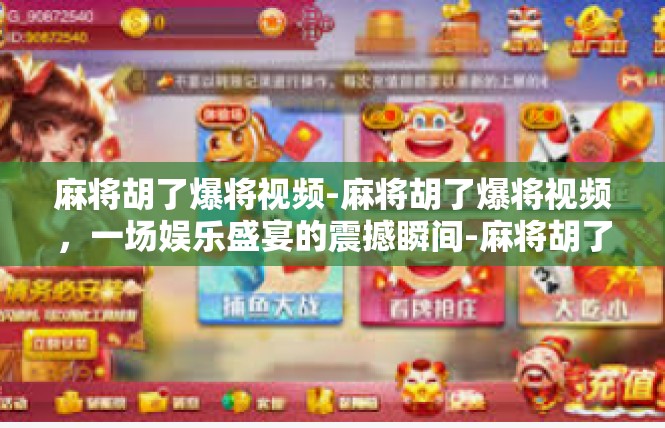 麻将胡了爆将视频-麻将胡了爆将视频，一场娱乐盛宴的震撼瞬间-麻将胡了爆将视频