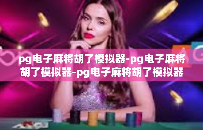 pg电子麻将胡了模拟器-pg电子麻将胡了模拟器-pg电子麻将胡了模拟器