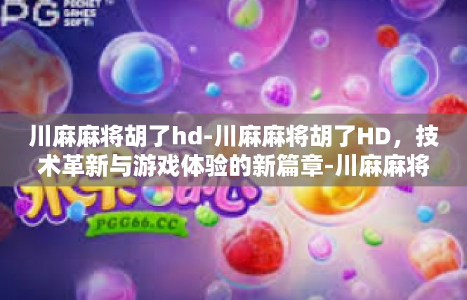 川麻麻将胡了hd-川麻麻将胡了HD，技术革新与游戏体验的新篇章-川麻麻将胡了hd