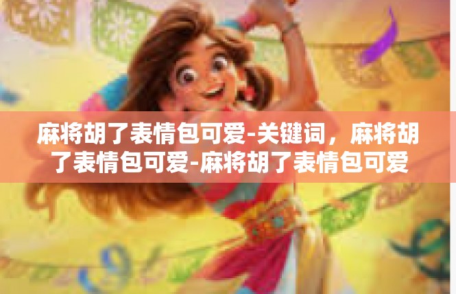 麻将胡了表情包可爱-关键词，麻将胡了表情包可爱-麻将胡了表情包可爱