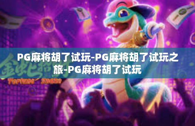 PG麻将胡了试玩-PG麻将胡了试玩之旅-PG麻将胡了试玩