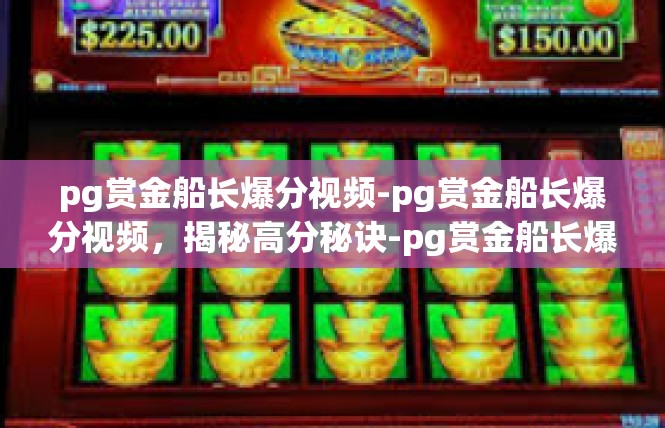 pg赏金船长爆分视频-pg赏金船长爆分视频，揭秘高分秘诀-pg赏金船长爆分视频
