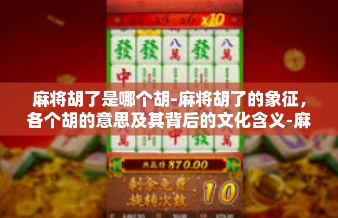 麻将胡了是哪个胡-麻将胡了的象征，各个胡的意思及其背后的文化含义-麻将胡了是哪个胡