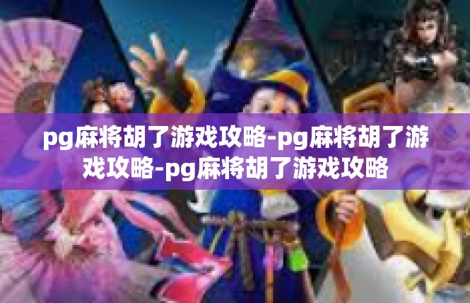 pg麻将胡了游戏攻略-pg麻将胡了游戏攻略-pg麻将胡了游戏攻略