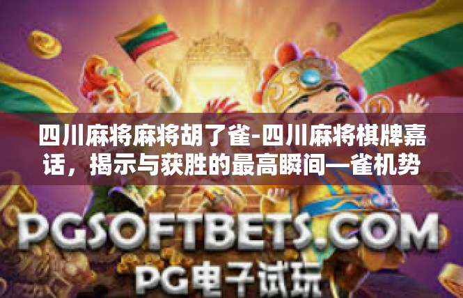 四川麻将麻将胡了雀-四川麻将棋牌嘉话，揭示与获胜的最高瞬间—雀机势乘手段者的步伐。四川麻将麻将胡了雀
