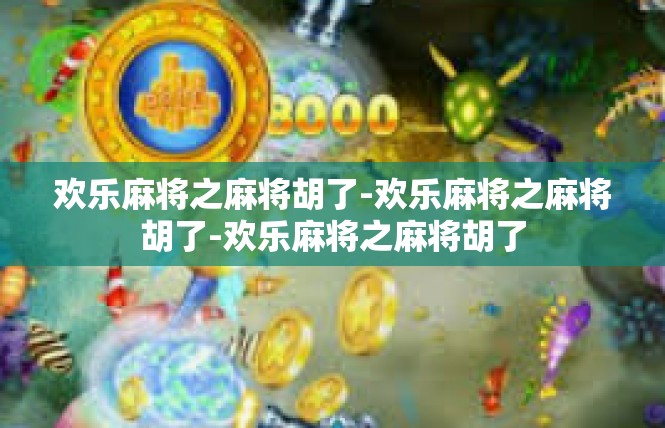 欢乐麻将之麻将胡了-欢乐麻将之麻将胡了-欢乐麻将之麻将胡了