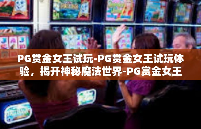 PG赏金女王试玩-PG赏金女王试玩体验，揭开神秘魔法世界-PG赏金女王试玩