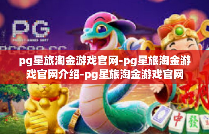 pg星旅淘金游戏官网-pg星旅淘金游戏官网介绍-pg星旅淘金游戏官网