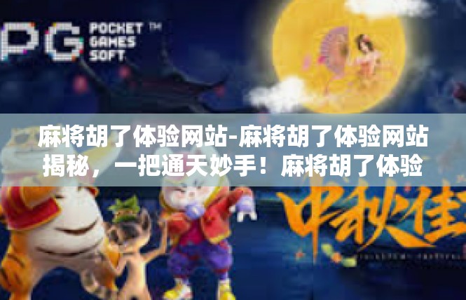 麻将胡了体验网站-麻将胡了体验网站揭秘，一把通天妙手！麻将胡了体验网站