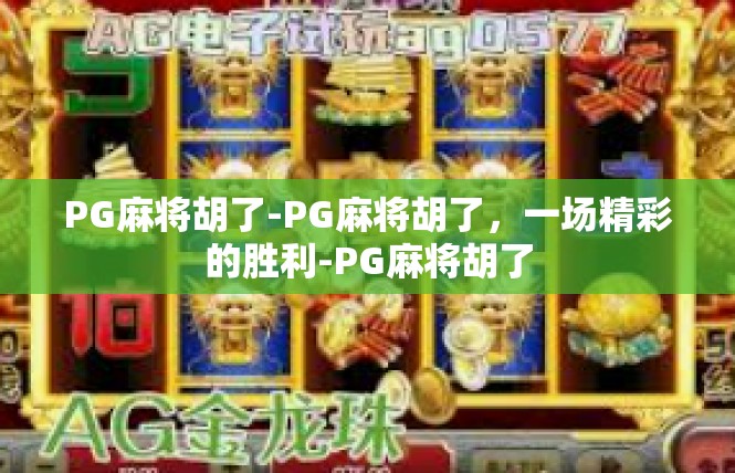 PG麻将胡了-PG麻将胡了，一场精彩的胜利-PG麻将胡了