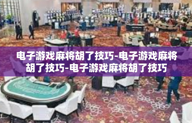 电子游戏麻将胡了技巧-电子游戏麻将胡了技巧-电子游戏麻将胡了技巧