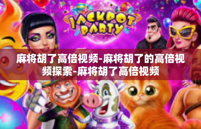 麻将胡了高倍视频-麻将胡了的高倍视频探索-麻将胡了高倍视频