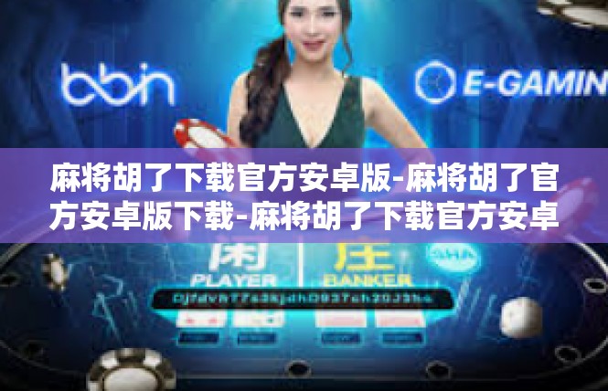 麻将胡了下载官方安卓版-麻将胡了官方安卓版下载-麻将胡了下载官方安卓版