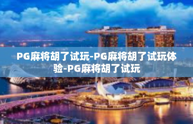 PG麻将胡了试玩-PG麻将胡了试玩体验-PG麻将胡了试玩