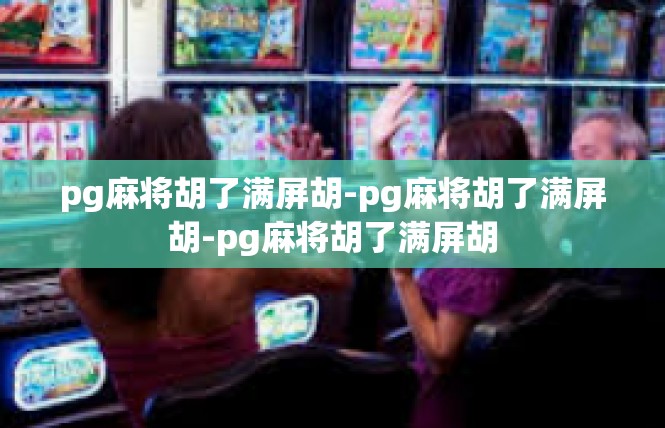 pg麻将胡了满屏胡-pg麻将胡了满屏胡-pg麻将胡了满屏胡
