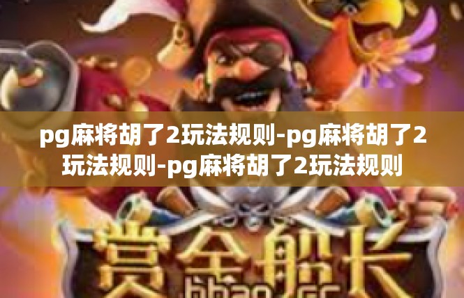 pg麻将胡了2玩法规则-pg麻将胡了2玩法规则-pg麻将胡了2玩法规则
