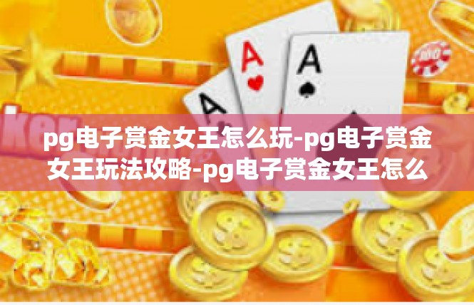 pg电子赏金女王怎么玩-pg电子赏金女王玩法攻略-pg电子赏金女王怎么玩
