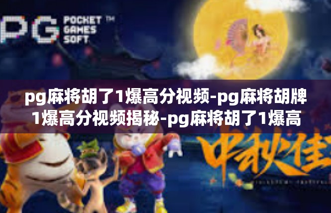 pg麻将胡了1爆高分视频-pg麻将胡牌1爆高分视频揭秘-pg麻将胡了1爆高分视频