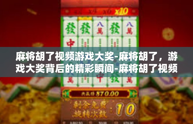 麻将胡了视频游戏大奖-麻将胡了，游戏大奖背后的精彩瞬间-麻将胡了视频游戏大奖
