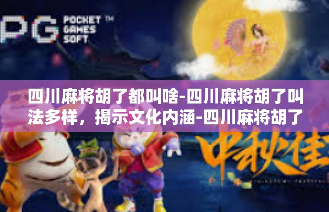 四川麻将胡了都叫啥-四川麻将胡了叫法多样，揭示文化内涵-四川麻将胡了都叫啥