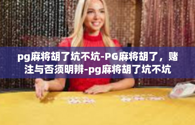pg麻将胡了坑不坑-PG麻将胡了，赌注与否须明辨-pg麻将胡了坑不坑