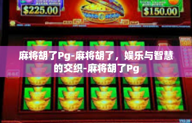 麻将胡了Pg-麻将胡了，娱乐与智慧的交织-麻将胡了Pg