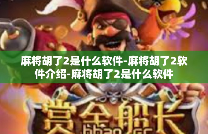 麻将胡了2是什么软件-麻将胡了2软件介绍-麻将胡了2是什么软件