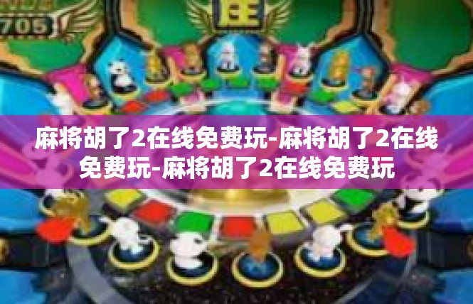 麻将胡了2在线免费玩-麻将胡了2在线免费玩-麻将胡了2在线免费玩