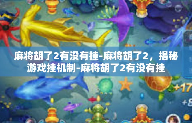 麻将胡了2有没有挂-麻将胡了2，揭秘游戏挂机制-麻将胡了2有没有挂