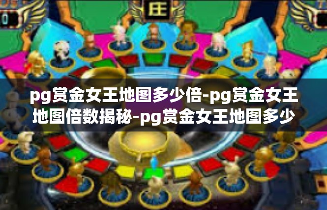 pg赏金女王地图多少倍-pg赏金女王地图倍数揭秘-pg赏金女王地图多少倍