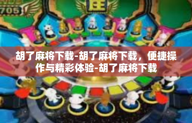 胡了麻将下载-胡了麻将下载，便捷操作与精彩体验-胡了麻将下载