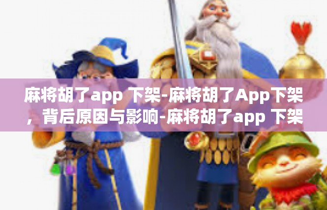 麻将胡了app 下架-麻将胡了App下架，背后原因与影响-麻将胡了app 下架
