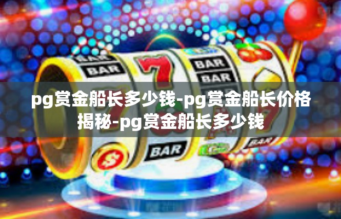 pg赏金船长多少钱-pg赏金船长价格揭秘-pg赏金船长多少钱