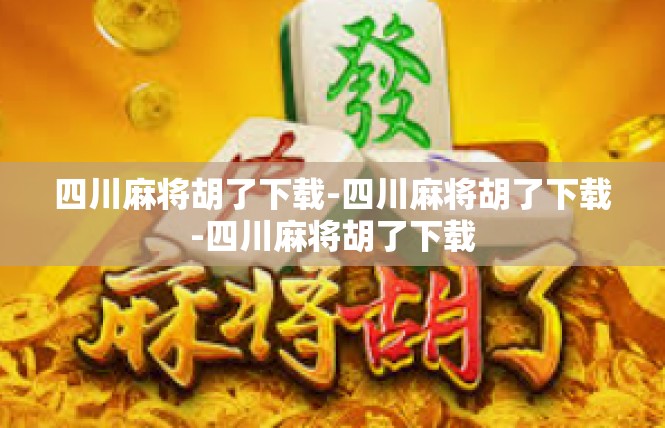 四川麻将胡了下载-四川麻将胡了下载-四川麻将胡了下载