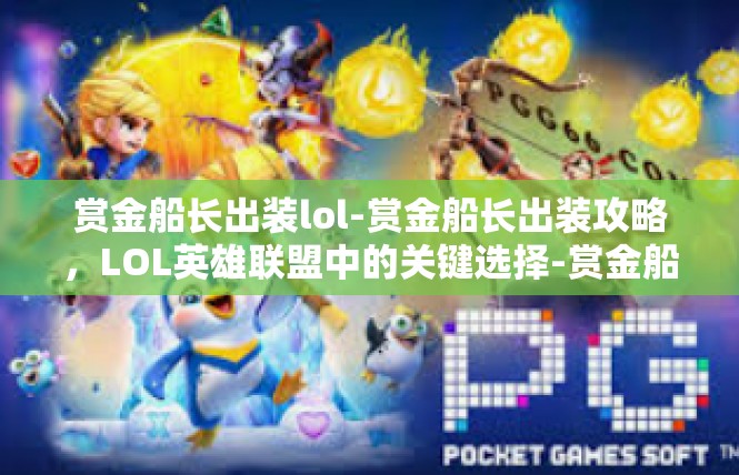 赏金船长出装lol-赏金船长出装攻略，LOL英雄联盟中的关键选择-赏金船长出装lol
