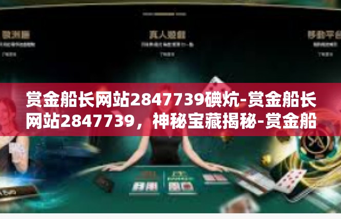 赏金船长网站2847739碘炕-赏金船长网站2847739，神秘宝藏揭秘-赏金船长网站2847739碘炕
