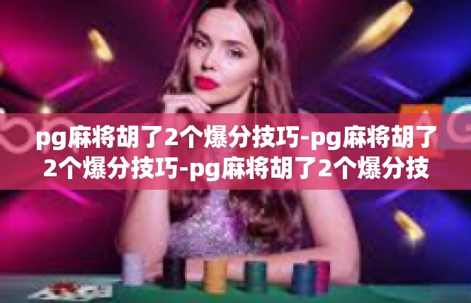 pg麻将胡了2个爆分技巧-pg麻将胡了2个爆分技巧-pg麻将胡了2个爆分技巧