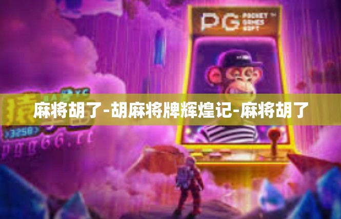 麻将胡了-胡麻将牌辉煌记-麻将胡了