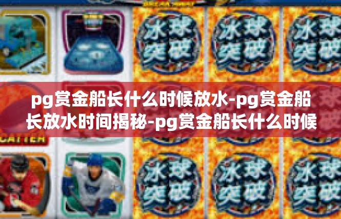 pg赏金船长什么时候放水-pg赏金船长放水时间揭秘-pg赏金船长什么时候放水