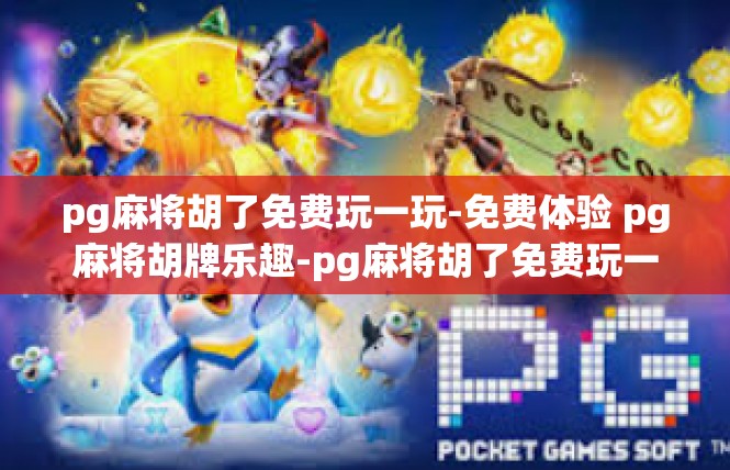 pg麻将胡了免费玩一玩-免费体验 pg麻将胡牌乐趣-pg麻将胡了免费玩一玩