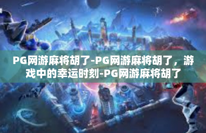 PG网游麻将胡了-PG网游麻将胡了，游戏中的幸运时刻-PG网游麻将胡了