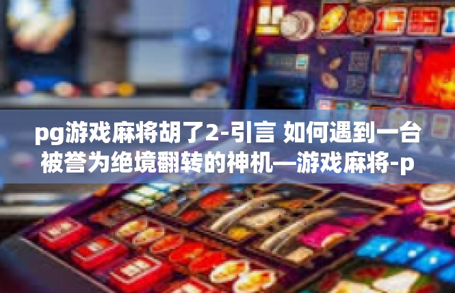 pg游戏麻将胡了2-引言 如何遇到一台被誉为绝境翻转的神机—游戏麻将-pg游戏麻将胡了2