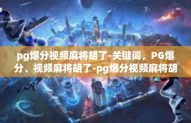 pg爆分视频麻将胡了-关键词，PG爆分、视频麻将胡了-pg爆分视频麻将胡了