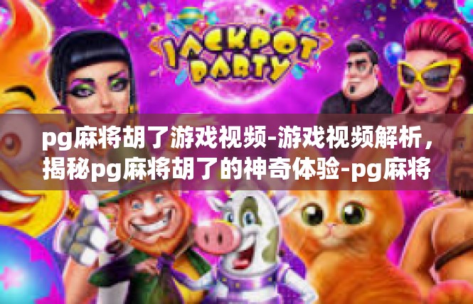 pg麻将胡了游戏视频-游戏视频解析，揭秘pg麻将胡了的神奇体验-pg麻将胡了游戏视频