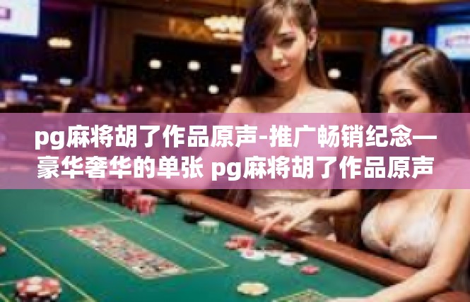pg麻将胡了作品原声-推广畅销纪念—豪华奢华的单张 pg麻将胡了作品原声，pg麻将胡了作品原声