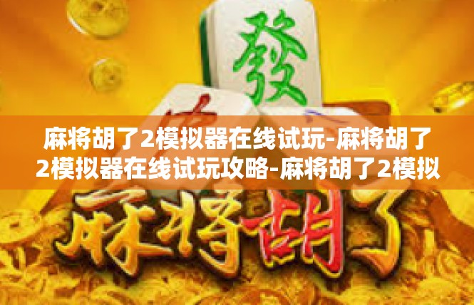 麻将胡了2模拟器在线试玩-麻将胡了2模拟器在线试玩攻略-麻将胡了2模拟器在线试玩