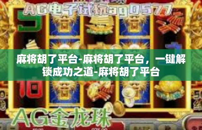 麻将胡了平台-麻将胡了平台，一键解锁成功之道-麻将胡了平台