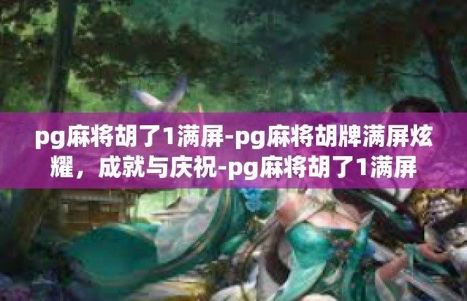 pg麻将胡了1满屏-pg麻将胡牌满屏炫耀，成就与庆祝-pg麻将胡了1满屏