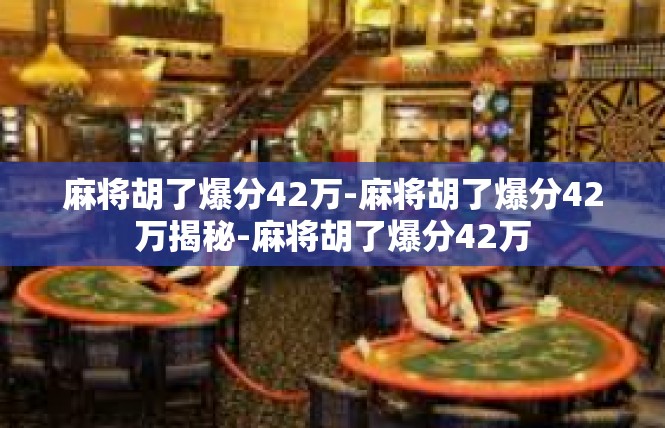 麻将胡了爆分42万-麻将胡了爆分42万揭秘-麻将胡了爆分42万